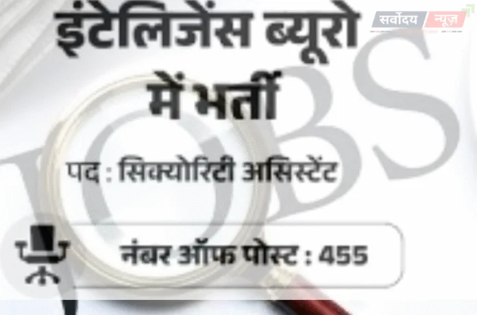 IB Recruitment 2025: इंटेलिजेंस ब्यूरो में 455 पदों पर भर्ती शुरू, 10वीं पास करें आवेदन |